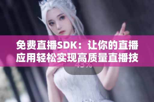 免費直播SDK：讓你的直播應用輕松實現(xiàn)高質(zhì)量直播技術(shù)