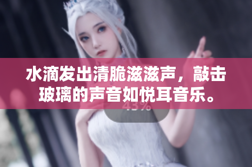 水滴發(fā)出清脆滋滋聲，敲擊玻璃的聲音如悅耳音樂。