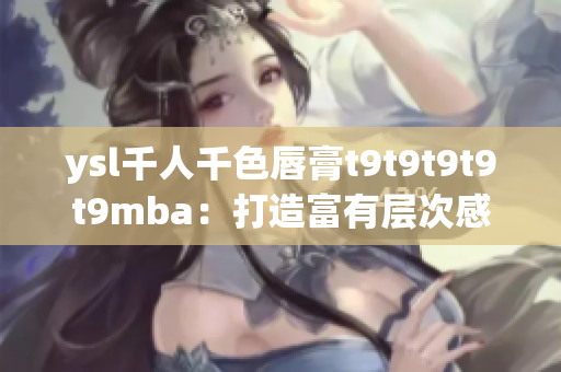 ysl千人千色唇膏t9t9t9t9t9mba：打造富有層次感的多彩妝容
