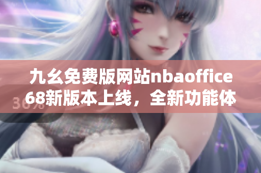 九幺免費(fèi)版網(wǎng)站nbaoffice68新版本上線，全新功能體驗(yàn)搶先看