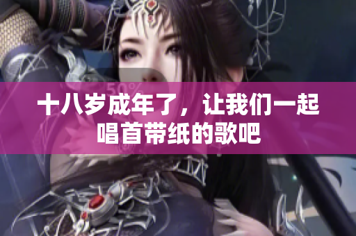 十八歲成年了，讓我們一起唱首帶紙的歌吧
