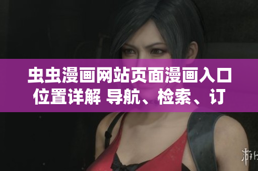 蟲蟲漫畫網(wǎng)站頁面漫畫入口位置詳解 導(dǎo)航、檢索、訂閱全指南