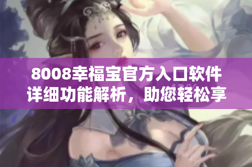 8008幸福寶官方入口軟件詳細(xì)功能解析，助您輕松享受便捷生活