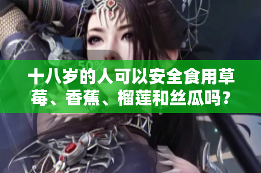十八歲的人可以安全食用草莓、香蕉、榴蓮和絲瓜嗎？