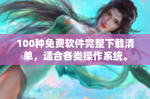 100種免費軟件完整下載清單，適合各類操作系統(tǒng)。