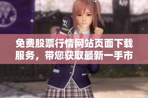 免費(fèi)股票行情網(wǎng)站頁面下載服務(wù)，帶您獲取最新一手市場資訊