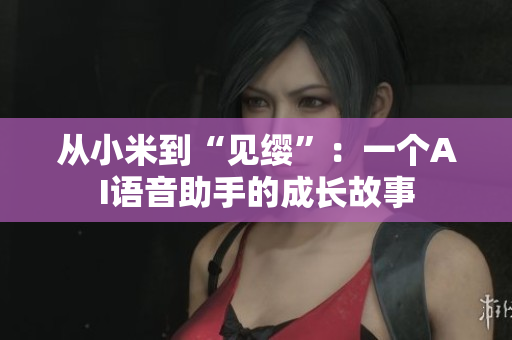從小米到“見纓”：一個AI語音助手的成長故事
