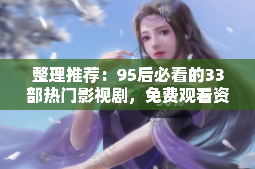 整理推薦：95后必看的33部熱門影視劇，免費觀看資源匯總