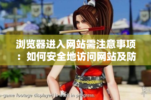 瀏覽器進(jìn)入網(wǎng)站需注意事項(xiàng)：如何安全地訪問網(wǎng)站及防止遭受網(wǎng)絡(luò)風(fēng)險(xiǎn)