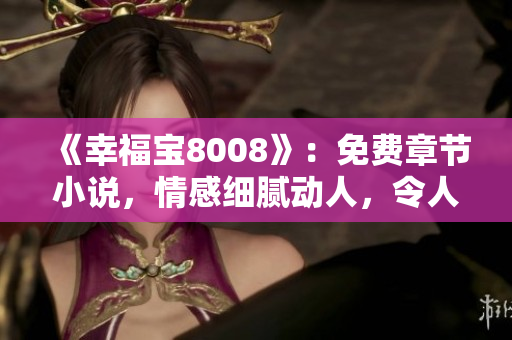 《幸福寶8008》：免費(fèi)章節(jié)小說，情感細(xì)膩動(dòng)人，令人流連忘返