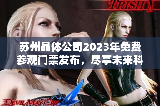 蘇州晶體公司2023年免費(fèi)參觀門(mén)票發(fā)布，盡享未來(lái)科技魅力