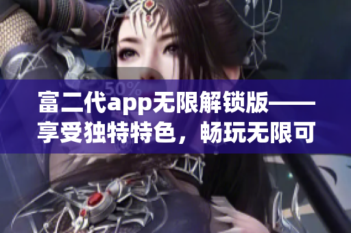 富二代app無限解鎖版——享受獨(dú)特特色，暢玩無限可能