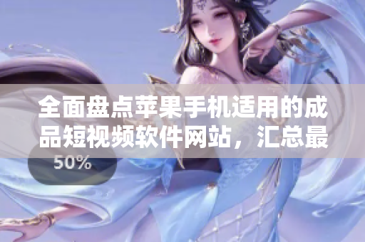 全面盤(pán)點(diǎn)蘋(píng)果手機(jī)適用的成品短視頻軟件網(wǎng)站，匯總最佳編輯工具及教程