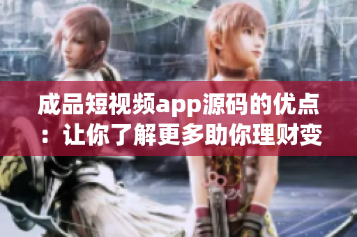 成品短視頻app源碼的優(yōu)點(diǎn)：讓你了解更多助你理財(cái)變現(xiàn)的技巧