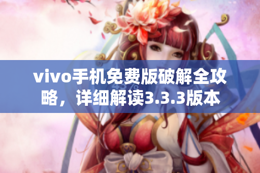 vivo手機(jī)免費(fèi)版破解全攻略，詳細(xì)解讀3.3.3版本
