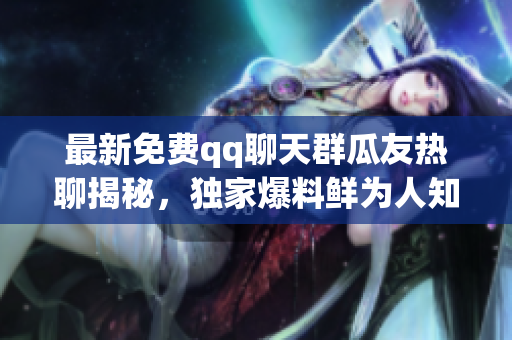 最新免費qq聊天群瓜友熱聊揭秘，獨家爆料鮮為人知，每日免費更新，盡在吃瓜群聊中！