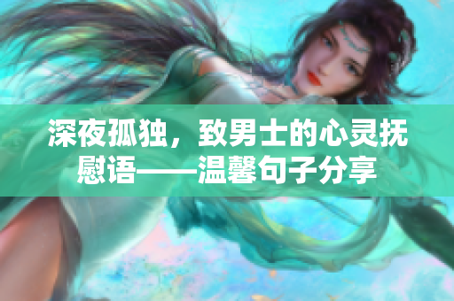 深夜孤獨，致男士的心靈撫慰語——溫馨句子分享