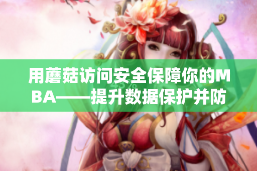 用蘑菇訪問安全保障你的MBA——提升數(shù)據(jù)保護(hù)并防范網(wǎng)絡(luò)風(fēng)險(xiǎn)