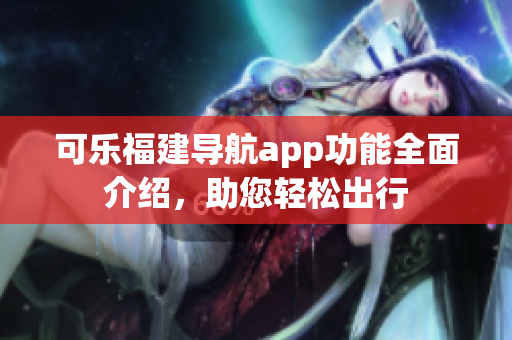 可樂福建導(dǎo)航app功能全面介紹，助您輕松出行