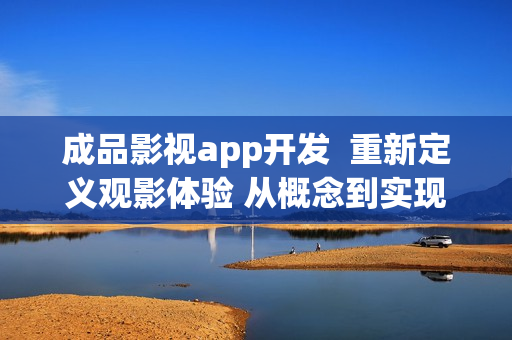 成品影視app開(kāi)發(fā)  重新定義觀影體驗(yàn) 從概念到實(shí)現(xiàn)
