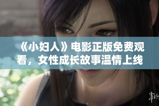 《小婦人》電影正版免費(fèi)觀看，女性成長(zhǎng)故事溫情上線