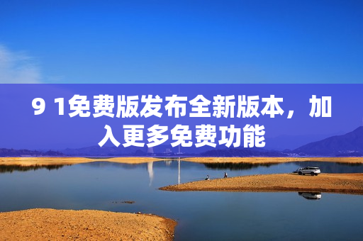 9 1免費版發(fā)布全新版本，加入更多免費功能