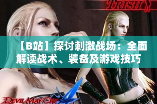 【B站】探討刺激戰(zhàn)場：全面解讀戰(zhàn)術、裝備及游戲技巧【視頻分享】