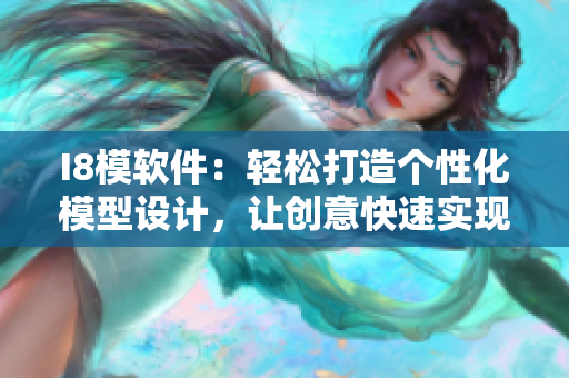 I8模軟件：輕松打造個(gè)性化模型設(shè)計(jì)，讓創(chuàng)意快速實(shí)現(xiàn)