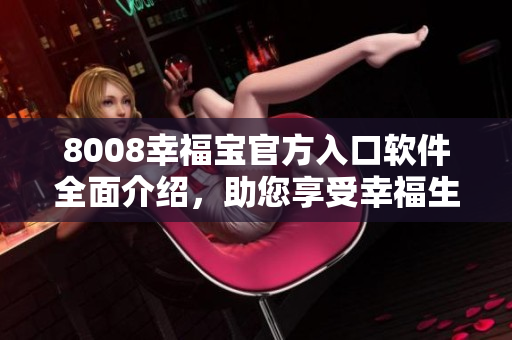 8008幸福寶官方入口軟件全面介紹，助您享受幸福生活