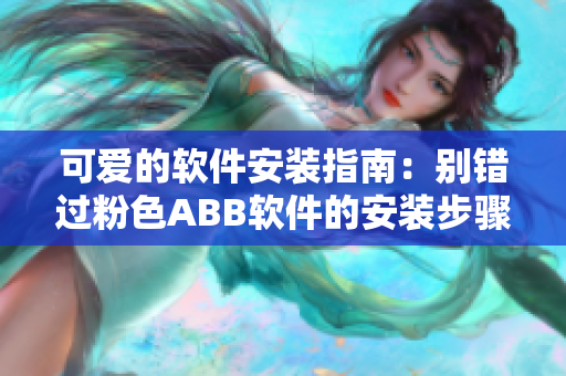 可愛(ài)的軟件安裝指南：別錯(cuò)過(guò)粉色ABB軟件的安裝步驟