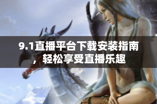 9.1直播平臺(tái)下載安裝指南，輕松享受直播樂(lè)趣