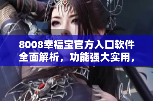 8008幸福寶官方入口軟件全面解析，功能強(qiáng)大實(shí)用，助您暢享智能生活