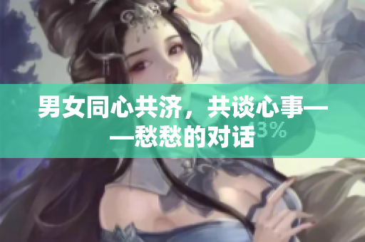 男女同心共濟(jì)，共談心事——愁愁的對(duì)話