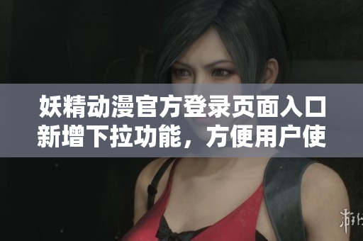 妖精動漫官方登錄頁面入口新增下拉功能，方便用戶使用