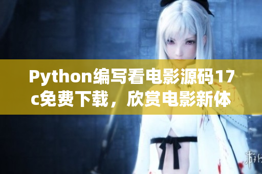 Python編寫看電影源碼17c免費(fèi)下載，欣賞電影新體驗(yàn)