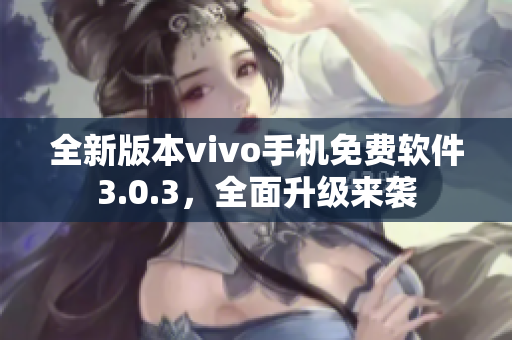 全新版本vivo手機(jī)免費(fèi)軟件3.0.3，全面升級(jí)來襲