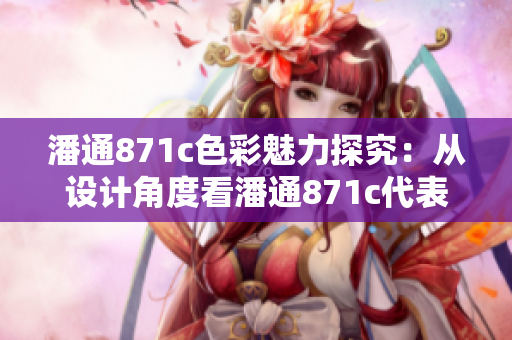 潘通871c色彩魅力探究：從設(shè)計角度看潘通871c代表的色彩意涵
