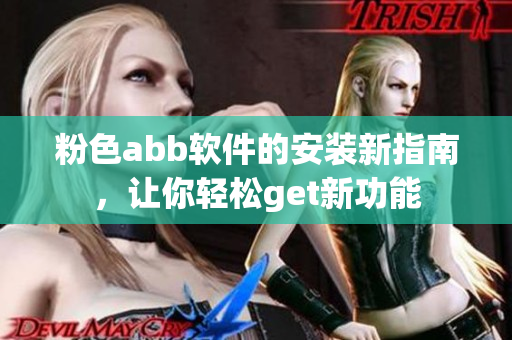 粉色abb軟件的安裝新指南，讓你輕松get新功能