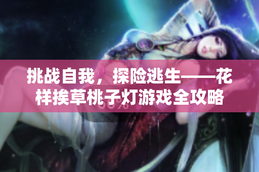 挑戰(zhàn)自我，探險(xiǎn)逃生——花樣挨草桃子燈游戲全攻略