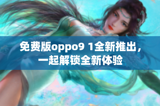 免費(fèi)版oppo9 1全新推出，一起解鎖全新體驗