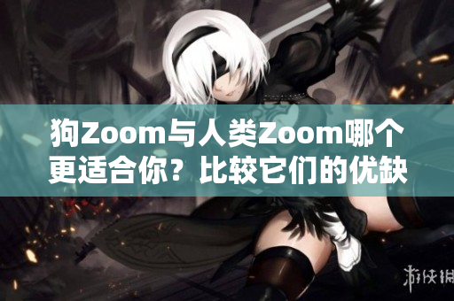 狗Zoom與人類Zoom哪個更適合你？比較它們的優(yōu)缺點