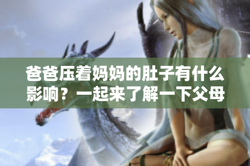 爸爸壓著媽媽的肚子有什么影響？一起來了解一下父母親子關(guān)系的重要性