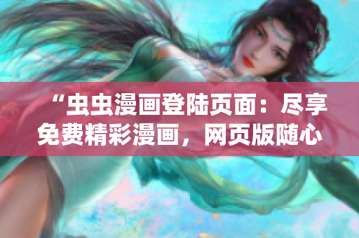 “蟲(chóng)蟲(chóng)漫畫(huà)登陸頁(yè)面：盡享免費(fèi)精彩漫畫(huà)，網(wǎng)頁(yè)版隨心暢讀”