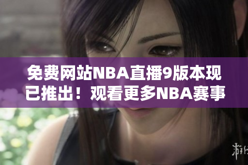 免費網(wǎng)站NBA直播9版本現(xiàn)已推出！觀看更多NBA賽事，盡在9免費版！