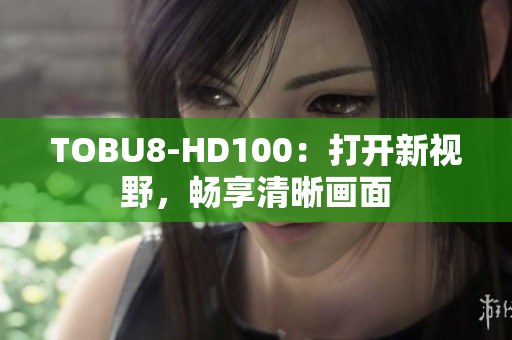 TOBU8-HD100：打開新視野，暢享清晰畫面