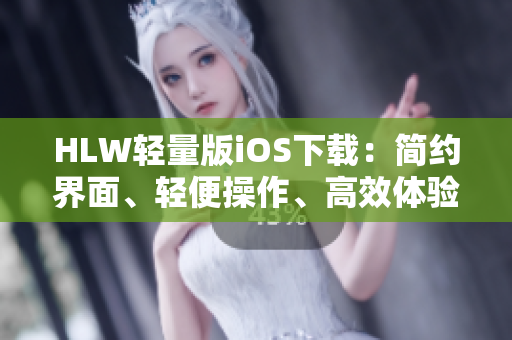 HLW輕量版iOS下載：簡(jiǎn)約界面、輕便操作、高效體驗(yàn)