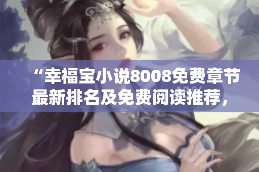 “幸福寶小說8008免費章節(jié)最新排名及免費閱讀推薦，快來體驗精彩情節(jié)！”