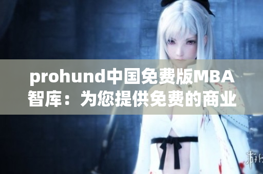 prohund中國(guó)免費(fèi)版MBA智庫(kù)：為您提供免費(fèi)的商業(yè)管理課程資源