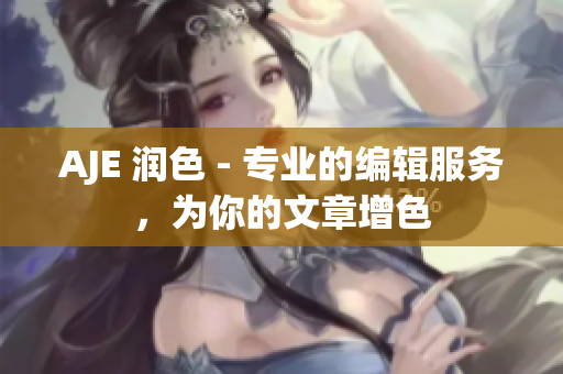 AJE 潤色 - 專業(yè)的編輯服務(wù)，為你的文章增色