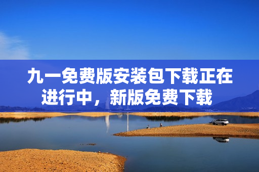 九一免費版安裝包下載正在進行中，新版免費下載 
